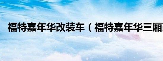 福特嘉年华改装车（福特嘉年华三厢改装）