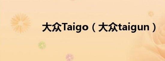 大众Taigo（大众taigun）