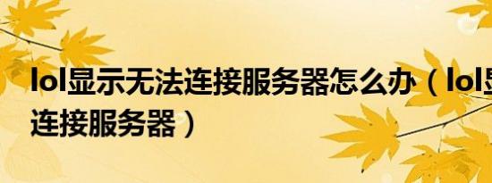 lol显示无法连接服务器怎么办（lol显示无法连接服务器）