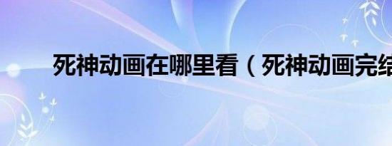死神动画在哪里看（死神动画完结）