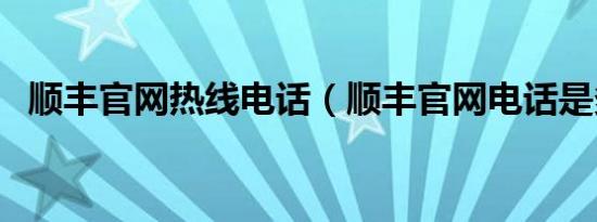 顺丰官网热线电话（顺丰官网电话是多少）