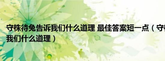 守株待兔告诉我们什么道理 最佳答案短一点（守株待兔告诉我们什么道理）