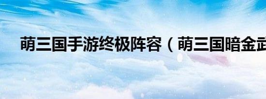 萌三国手游终极阵容（萌三国暗金武将）
