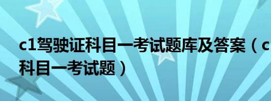 c1驾驶证科目一考试题库及答案（c1驾驶证科目一考试题）