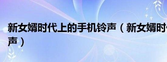 新女婿时代上的手机铃声（新女婿时代手机铃声）