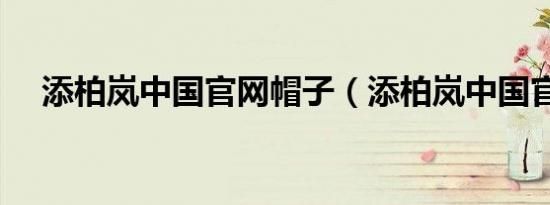 添柏岚中国官网帽子（添柏岚中国官网）