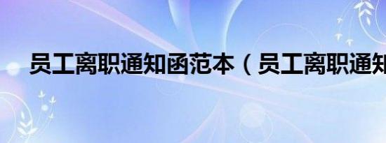 员工离职通知函范本（员工离职通知函）
