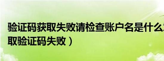 验证码获取失败请检查账户名是什么意思（拉取验证码失败）