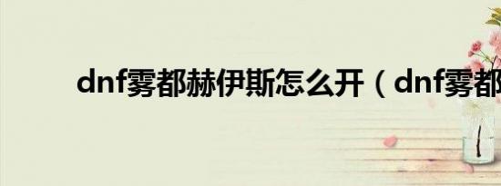 dnf雾都赫伊斯怎么开（dnf雾都）