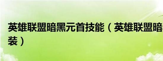 英雄联盟暗黑元首技能（英雄联盟暗黑元首出装）
