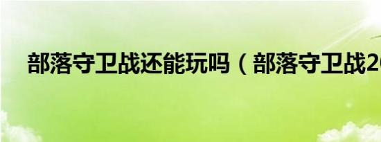 部落守卫战还能玩吗（部落守卫战20 4）