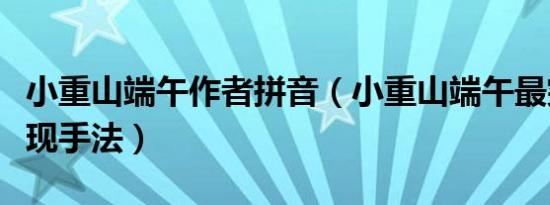 小重山端午作者拼音（小重山端午最突出的表现手法）