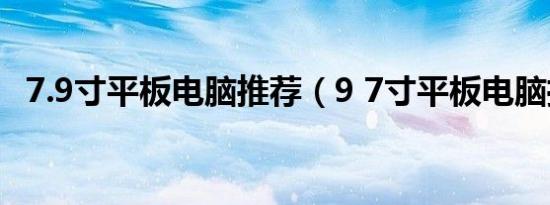 7.9寸平板电脑推荐（9 7寸平板电脑推荐）