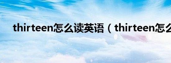 thirteen怎么读英语（thirteen怎么读）