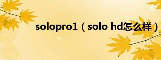 solopro1（solo hd怎么样）