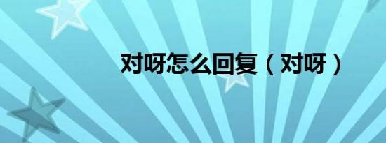 对呀怎么回复（对呀）