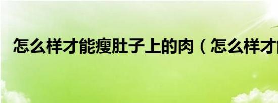 怎么样才能瘦肚子上的肉（怎么样才能瘦）
