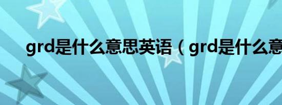 grd是什么意思英语（grd是什么意思）