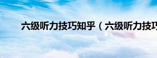 六级听力技巧知乎（六级听力技巧）