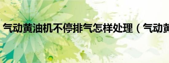 气动黄油机不停排气怎样处理（气动黄油机）