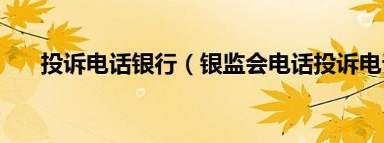 投诉电话银行（银监会电话投诉电话）