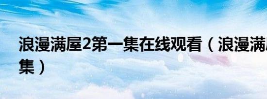 浪漫满屋2第一集在线观看（浪漫满屋2第一集）