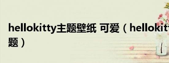 hellokitty主题壁纸 可爱（hellokitty电脑主题）