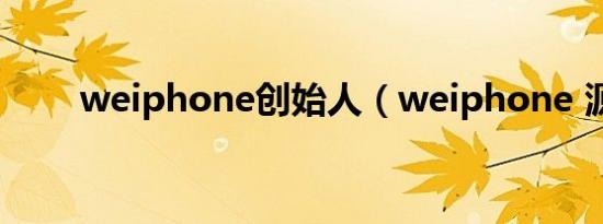 weiphone创始人（weiphone 源）