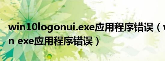 win10logonui.exe应用程序错误（winlogon exe应用程序错误）