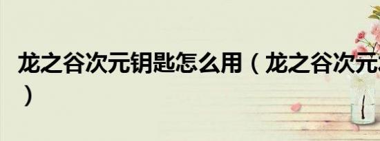 龙之谷次元钥匙怎么用（龙之谷次元水晶碎片）