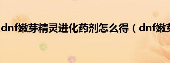 dnf嫩芽精灵进化药剂怎么得（dnf嫩芽精灵）