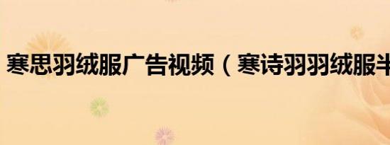 寒思羽绒服广告视频（寒诗羽羽绒服半成品）