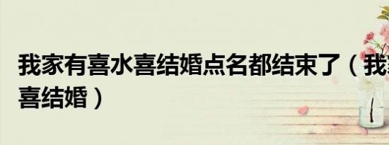 我家有喜水喜结婚点名都结束了（我家有喜水喜结婚）