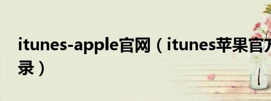 itunes-apple官网（itunes苹果官方网站登录）