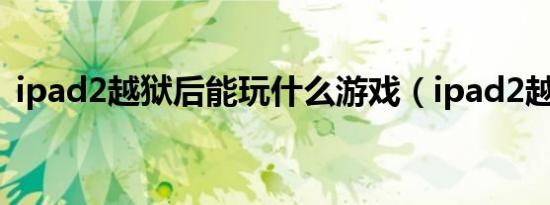 ipad2越狱后能玩什么游戏（ipad2越狱后）