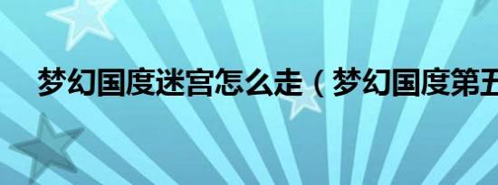 梦幻国度迷宫怎么走（梦幻国度第五宫）