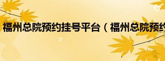 福州总院预约挂号平台（福州总院预约挂号）
