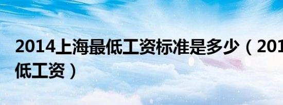2014上海最低工资标准是多少（2013上海最低工资）