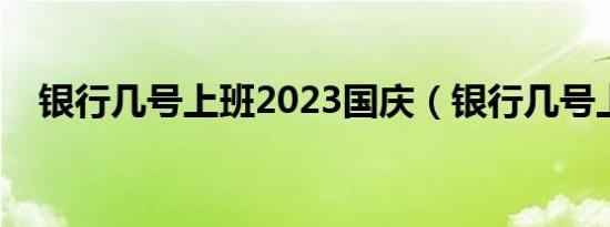 银行几号上班2023国庆（银行几号上班）