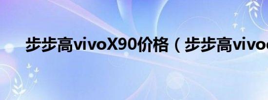 步步高vivoX90价格（步步高vivoe1）