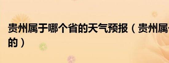 贵州属于哪个省的天气预报（贵州属于哪个省的）