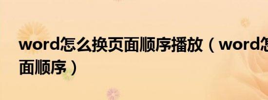 word怎么换页面顺序播放（word怎么换页面顺序）