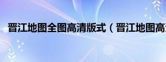 晋江地图全图高清版式（晋江地图高清版）