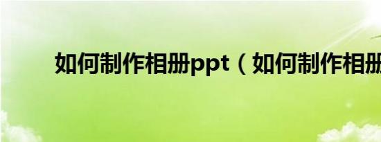如何制作相册ppt（如何制作相册）