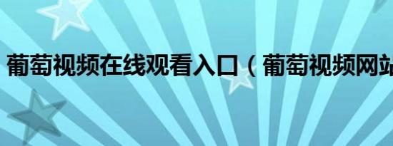 葡萄视频在线观看入口（葡萄视频网站入口）