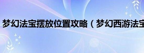 梦幻法宝摆放位置攻略（梦幻西游法宝摆放）
