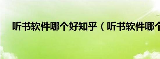 听书软件哪个好知乎（听书软件哪个好）