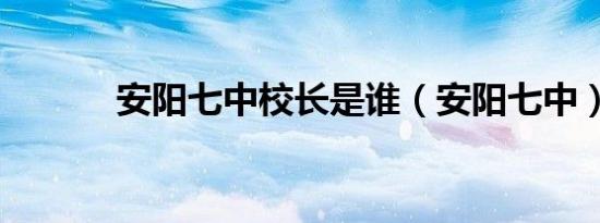 安阳七中校长是谁（安阳七中）