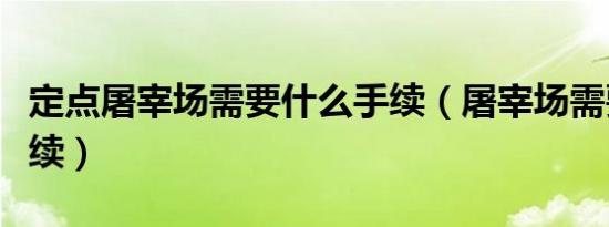 定点屠宰场需要什么手续（屠宰场需要什么手续）