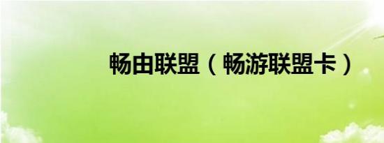 畅由联盟（畅游联盟卡）